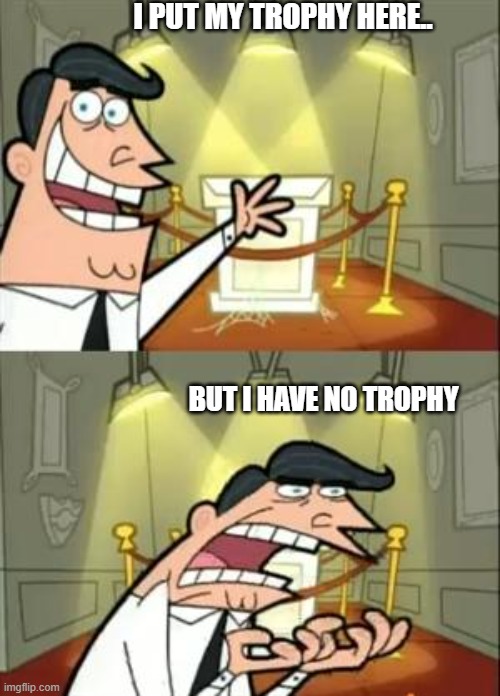 This Is Where I'd Put My Trophy If I Had One Meme | I PUT MY TROPHY HERE.. BUT I HAVE NO TROPHY | image tagged in memes,this is where i'd put my trophy if i had one | made w/ Imgflip meme maker