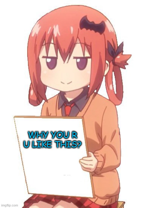 anime holding sign | WHY YOU R U LIKE THIS? | image tagged in anime holding sign | made w/ Imgflip meme maker