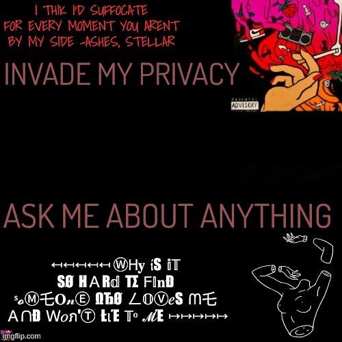 Ashes | INVADE MY PRIVACY; ASK ME ABOUT ANYTHING | image tagged in ashes | made w/ Imgflip meme maker