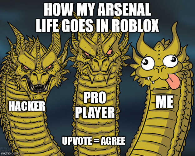 Upvote = Agree | HOW MY ARSENAL LIFE GOES IN ROBLOX; PRO PLAYER; ME; HACKER; UPVOTE = AGREE | image tagged in three-headed dragon | made w/ Imgflip meme maker