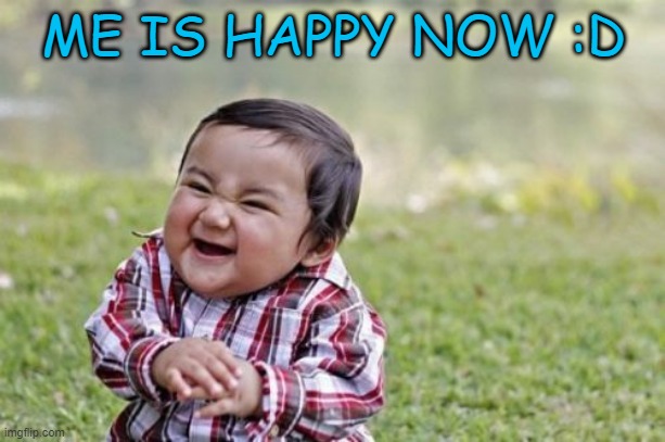 Evil Toddler Meme | ME IS HAPPY NOW :D | image tagged in memes,evil toddler | made w/ Imgflip meme maker