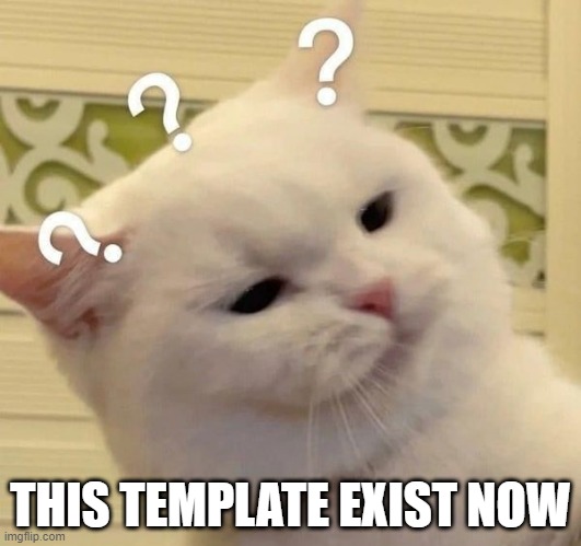 can someone use it pls XD | THIS TEMPLATE EXIST NOW | image tagged in cat confused,memes,funny,not funny,msmg | made w/ Imgflip meme maker