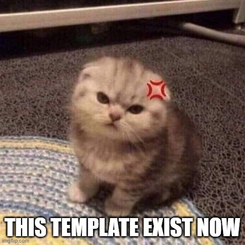 "/ | THIS TEMPLATE EXIST NOW | image tagged in cat annoyed,memes,funny,msmg,cat | made w/ Imgflip meme maker