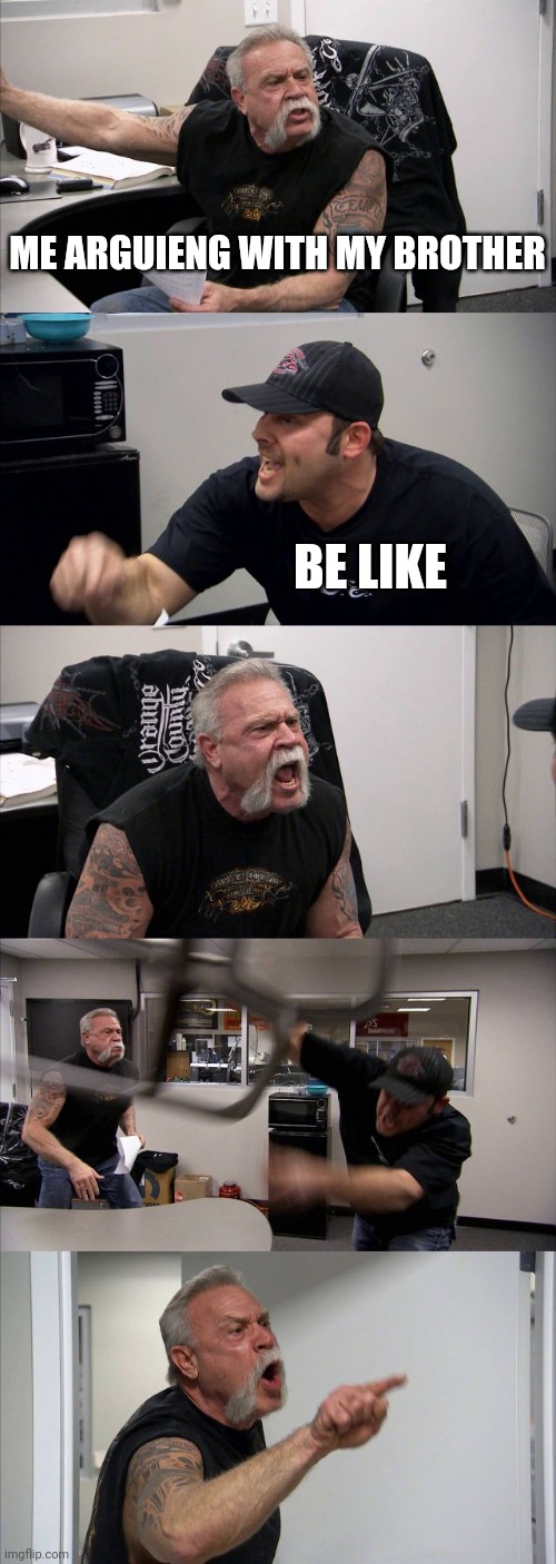 American Chopper Argument Meme | ME ARGUIENG WITH MY BROTHER; BE LIKE | image tagged in memes,american chopper argument | made w/ Imgflip meme maker