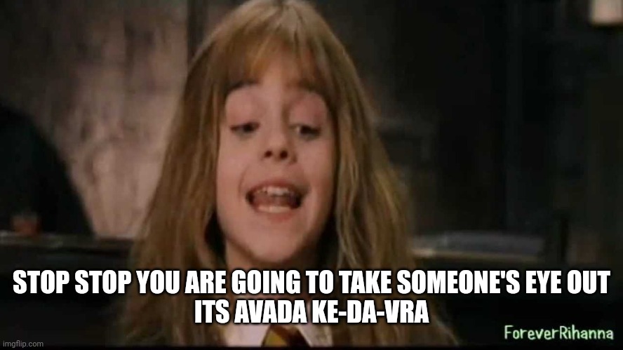 hermione | STOP STOP YOU ARE GOING TO TAKE SOMEONE'S EYE OUT
ITS AVADA KE-DA-VRA | image tagged in hermione | made w/ Imgflip meme maker