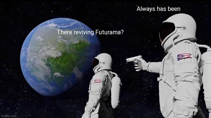 Always Has Been Meme | Always has been; There reviving Futurama? | image tagged in memes,always has been | made w/ Imgflip meme maker