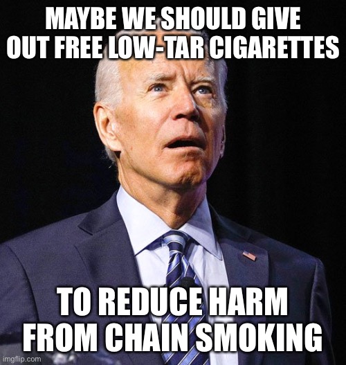 Joe Biden | MAYBE WE SHOULD GIVE OUT FREE LOW-TAR CIGARETTES TO REDUCE HARM FROM CHAIN SMOKING | image tagged in joe biden | made w/ Imgflip meme maker