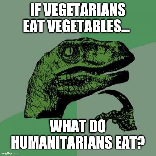 Philosoraptor Meme | IF VEGETARIANS EAT VEGETABLES... WHAT DO HUMANITARIANS EAT? | image tagged in memes,philosoraptor | made w/ Imgflip meme maker