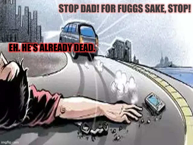Oops | STOP DAD! FOR FUGGS SAKE, STOP! EH. HE'S ALREADY DEAD. | image tagged in hit and run,speed bump,stop,its time to stop | made w/ Imgflip meme maker