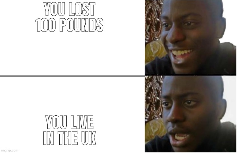 oh no | YOU LOST 100 POUNDS; YOU LIVE IN THE UK | image tagged in disappointed black guy,memes,oh wow are you actually reading these tags,stop reading the tags | made w/ Imgflip meme maker