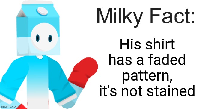 he's also wearing a blue long sleeve shirt underneath | His shirt has a faded pattern, it's not stained | image tagged in milky fact | made w/ Imgflip meme maker