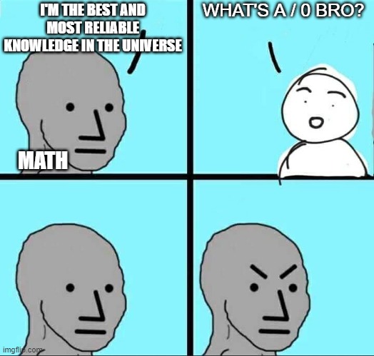 Er...rrorrr | WHAT'S A / 0 BRO? I'M THE BEST AND MOST RELIABLE KNOWLEDGE IN THE UNIVERSE; MATH | image tagged in npc meme | made w/ Imgflip meme maker