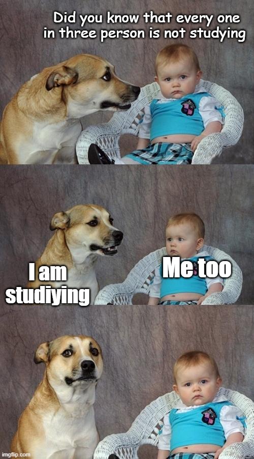 Hmm. | Did you know that every one in three person is not studying; Me too; I am studiying | image tagged in memes,dad joke dog | made w/ Imgflip meme maker