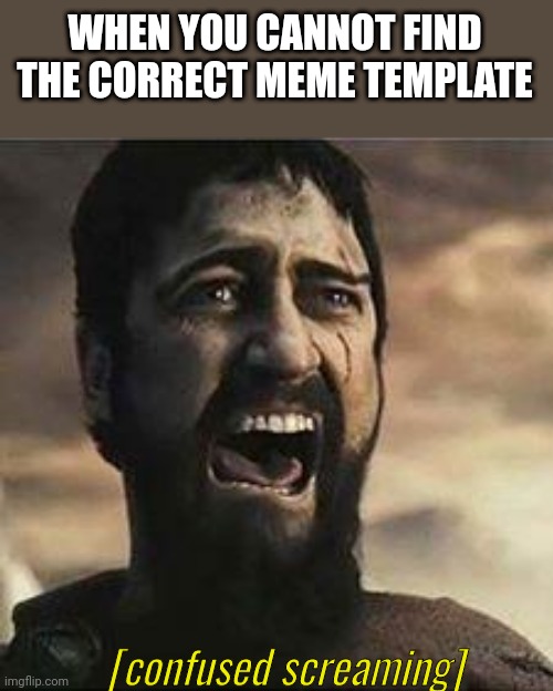 Confused Screaming | WHEN YOU CANNOT FIND THE CORRECT MEME TEMPLATE; [confused screaming] | image tagged in confused screaming | made w/ Imgflip meme maker