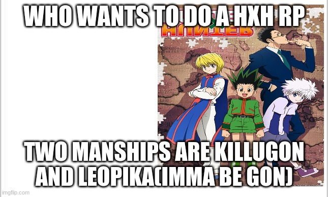 WHO WANTS TO DO A HXH RP; TWO MANSHIPS ARE KILLUGON AND LEOPIKA(IMMA BE GON) | image tagged in hxh | made w/ Imgflip meme maker