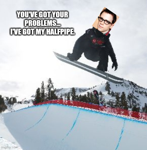 Weezer's Rivers Has Got His Halfpipe | YOU'VE GOT YOUR PROBLEMS... I'VE GOT MY HALFPIPE. | image tagged in weezer,halfpipe | made w/ Imgflip meme maker