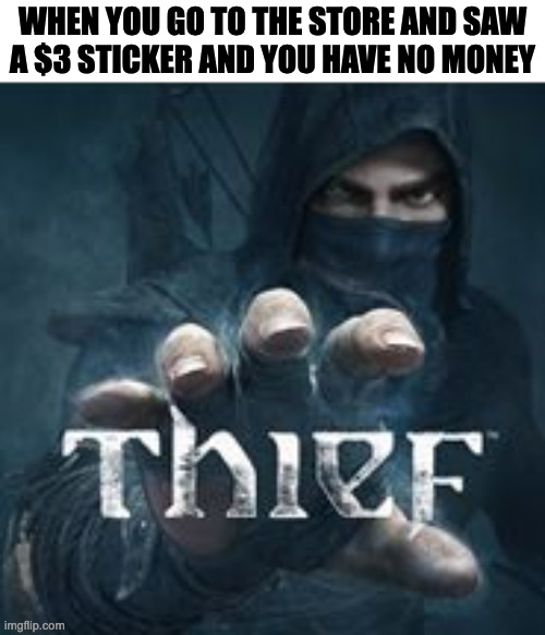 Theif | WHEN YOU GO TO THE STORE AND SAW
A $3 STICKER AND YOU HAVE NO MONEY | image tagged in theif,memes,meme,funny,fun,relatable | made w/ Imgflip meme maker