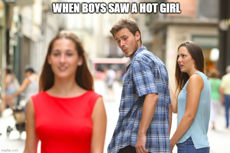 Distracted Boyfriend | WHEN BOYS SAW A HOT GIRL | image tagged in memes,distracted boyfriend | made w/ Imgflip meme maker