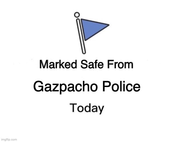 Gazpacho Police | Gazpacho Police | image tagged in memes,marked safe from | made w/ Imgflip meme maker