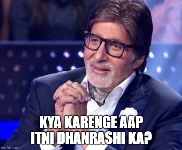 KBC | KYA KARENGE AAP ITNI DHANRASHI KA? | image tagged in kbc | made w/ Imgflip meme maker