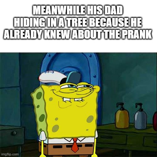 Don't You Squidward Meme | MEANWHILE HIS DAD HIDING IN A TREE BECAUSE HE ALREADY KNEW ABOUT THE PRANK | image tagged in memes,don't you squidward | made w/ Imgflip meme maker