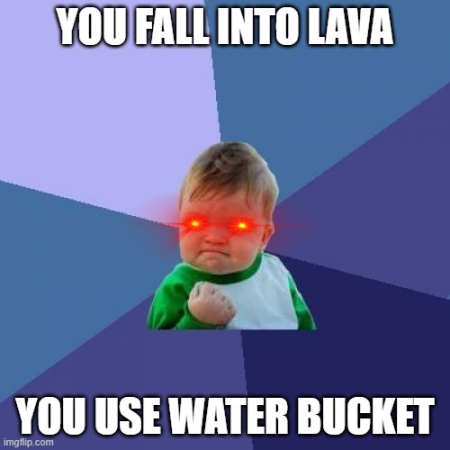 true | YOU FALL INTO LAVA; YOU USE WATER BUCKET | image tagged in memes,success kid | made w/ Imgflip meme maker