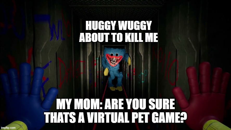 Pov: Parents watching you play games | HUGGY WUGGY ABOUT TO KILL ME; MY MOM: ARE YOU SURE THATS A VIRTUAL PET GAME? | image tagged in games | made w/ Imgflip meme maker