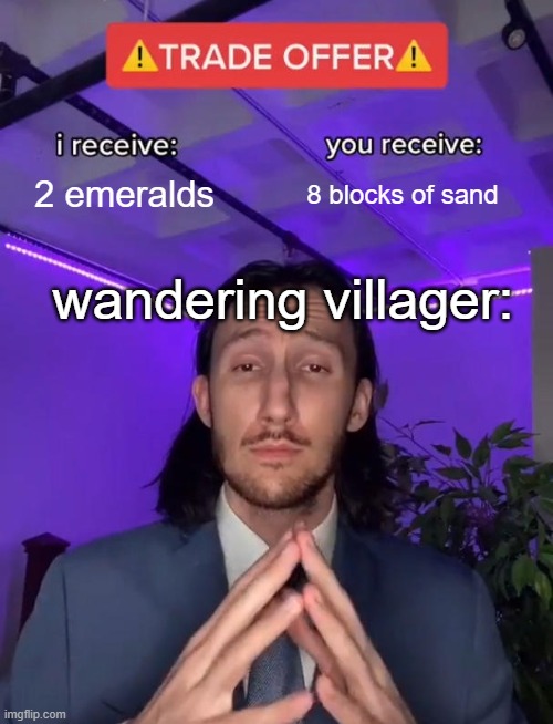 wandering traders be like | 2 emeralds; 8 blocks of sand; wandering villager: | image tagged in trade offer | made w/ Imgflip meme maker