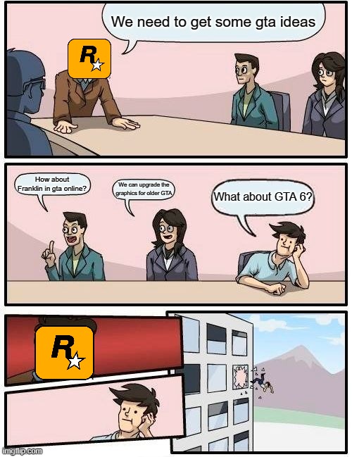 Boardroom Meeting Suggestion Meme | We need to get some gta ideas; How about Franklin in gta online? We can upgrade the graphics for older GTA; What about GTA 6? | image tagged in memes,boardroom meeting suggestion,gta | made w/ Imgflip meme maker