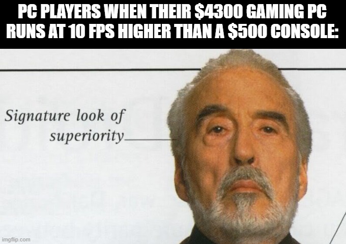 Count Dooku Signature look of superiority | PC PLAYERS WHEN THEIR $4300 GAMING PC RUNS AT 10 FPS HIGHER THAN A $500 CONSOLE: | image tagged in count dooku signature look of superiority | made w/ Imgflip meme maker