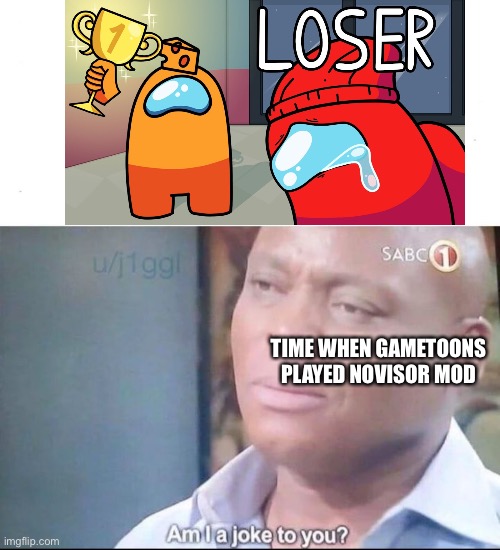 am I a joke to you | TIME WHEN GAMETOONS PLAYED NOVISOR MOD | image tagged in am i a joke to you | made w/ Imgflip meme maker