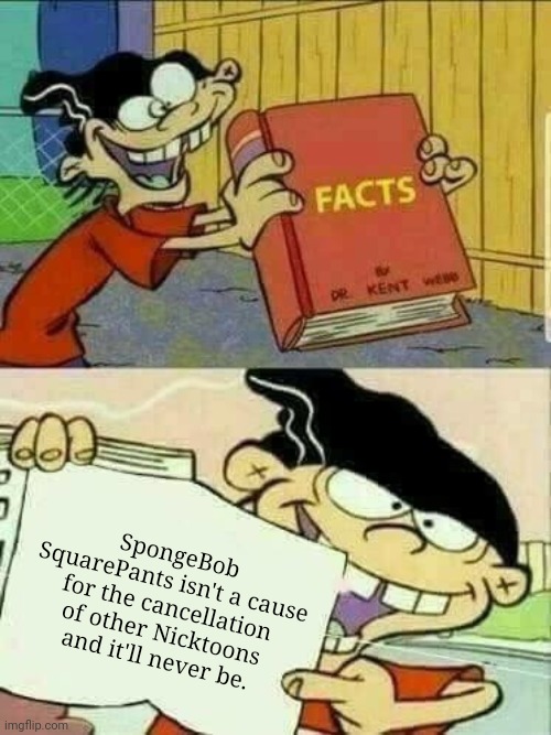 Facts for the hatebrats | SpongeBob SquarePants isn't a cause for the cancellation of other Nicktoons and it'll never be. | image tagged in double d facts book,ed edd and eddy facts,ed edd n eddy,spongebob squarepants,nickelodeon | made w/ Imgflip meme maker