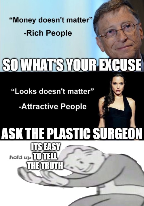 all lies! | SO WHAT'S YOUR EXCUSE; ASK THE PLASTIC SURGEON; ITS EASY TO TELL THE TRUTH | image tagged in money looks don't matter,billy learning about money,money money | made w/ Imgflip meme maker