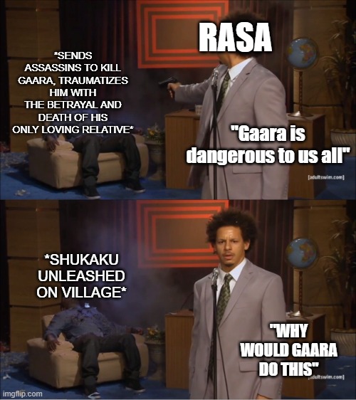 Gaara's Dad is trash | RASA; *SENDS ASSASSINS TO KILL GAARA, TRAUMATIZES HIM WITH THE BETRAYAL AND DEATH OF HIS ONLY LOVING RELATIVE*; "Gaara is dangerous to us all"; *SHUKAKU UNLEASHED ON VILLAGE*; "WHY WOULD GAARA DO THIS" | image tagged in memes,who killed hannibal,naruto,gaara,naruto shippuden,bad parenting | made w/ Imgflip meme maker