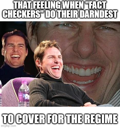 Tom Cruise laugh | THAT FEELING WHEN "FACT CHECKERS" DO THEIR DARNDEST; TO COVER FOR THE REGIME | image tagged in tom cruise laugh | made w/ Imgflip meme maker