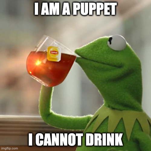 Puppets cannot drink | I AM A PUPPET; I CANNOT DRINK | image tagged in memes,but that's none of my business,kermit the frog | made w/ Imgflip meme maker