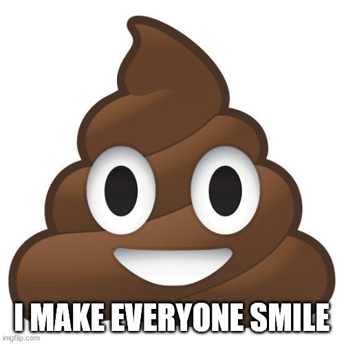 poop | I MAKE EVERYONE SMILE | image tagged in poop | made w/ Imgflip meme maker