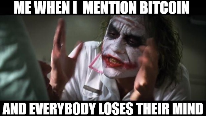 the effects | ME WHEN I  MENTION BITCOIN; AND EVERYBODY LOSES THEIR MIND | image tagged in memes,and everybody loses their minds,the joker,joker mind loss,joker | made w/ Imgflip meme maker