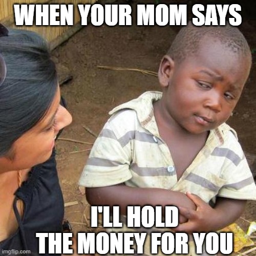 Third World Skeptical Kid | WHEN YOUR MOM SAYS; I'LL HOLD THE MONEY FOR YOU | image tagged in memes,third world skeptical kid | made w/ Imgflip meme maker