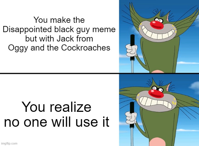 Someone needs to share this meme on Memenade's Discord | You make the Disappointed black guy meme but with Jack from Oggy and the Cockroaches; You realize no one will use it | image tagged in disappointed jack | made w/ Imgflip meme maker