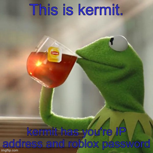 This is kermit. | This is kermit. kermit has you're IP address and roblox password | image tagged in memes,but that's none of my business,kermit the frog,kermit has you're ip adress | made w/ Imgflip meme maker