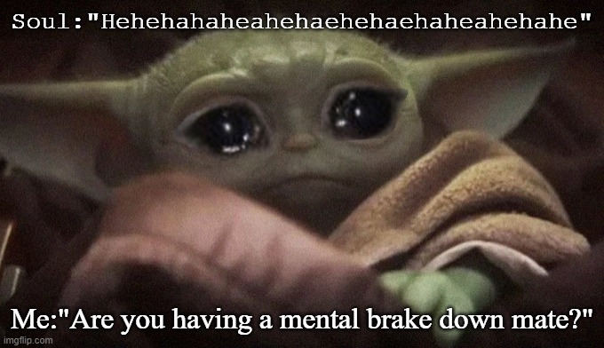 Crying Baby Yoda | Soul:"Hehehahaheahehaehehaehaheahehahe"; Me:"Are you having a mental brake down mate?" | image tagged in crying baby yoda | made w/ Imgflip meme maker