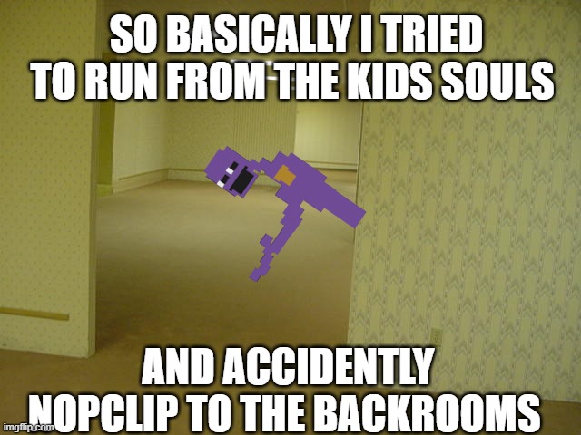 The Backrooms | SO BASICALLY I TRIED TO RUN FROM THE KIDS SOULS; AND ACCIDENTLY NOPCLIP TO THE BACKROOMS | image tagged in the backrooms | made w/ Imgflip meme maker