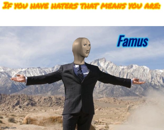 Famus | If you have haters that means you are: | image tagged in famus | made w/ Imgflip meme maker
