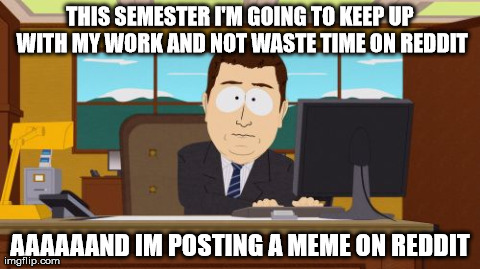 Aaaaand Its Gone Meme | THIS SEMESTER I'M GOING TO KEEP UP WITH MY WORK AND NOT WASTE TIME ON REDDIT AAAAAAND IM POSTING A MEME ON REDDIT | image tagged in memes,aaaaand its gone | made w/ Imgflip meme maker