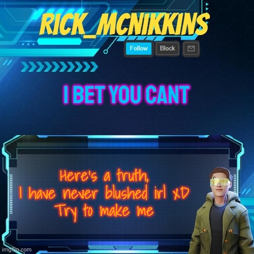 Mcnikkins Temp 3 v2 | I BET YOU CANT; Here's a truth, I have never blushed irl xD
Try to make me | image tagged in mcnikkins temp 3 v2 | made w/ Imgflip meme maker