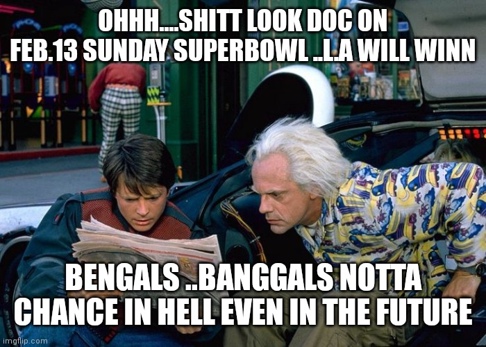 OHHH....SHITT LOOK DOC ON FEB.13 SUNDAY SUPERBOWL ..L.A WILL WINN; BENGALS ..BANGGALS NOTTA CHANCE IN HELL EVEN IN THE FUTURE | made w/ Imgflip meme maker