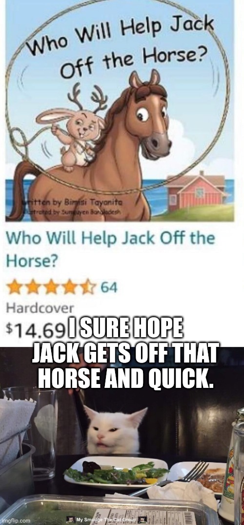 I SURE HOPE JACK GETS OFF THAT HORSE AND QUICK. | image tagged in smudge the cat | made w/ Imgflip meme maker