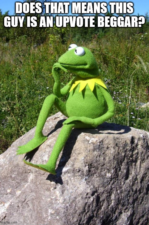 Kermit-thinking | DOES THAT MEANS THIS GUY IS AN UPVOTE BEGGAR? | image tagged in kermit-thinking | made w/ Imgflip meme maker