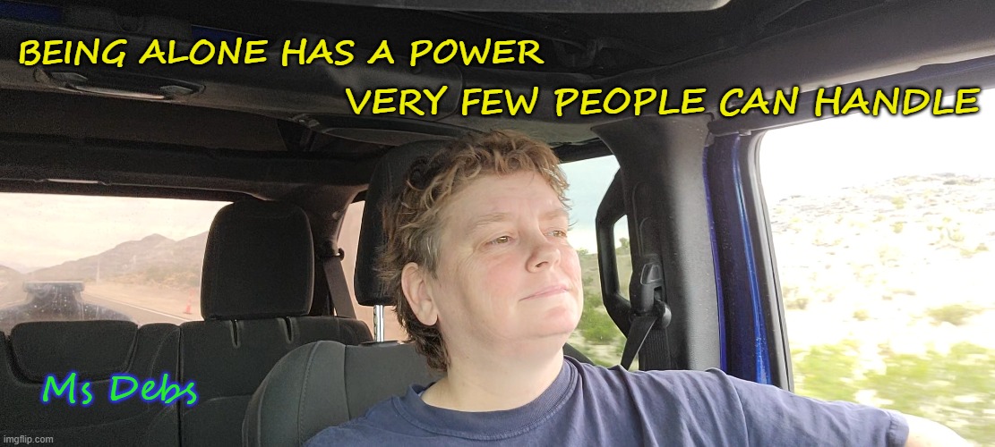VERY FEW PEOPLE CAN HANDLE; BEING ALONE HAS A POWER; Ms Debs | image tagged in alone,loner,valentines day,myself,women | made w/ Imgflip meme maker